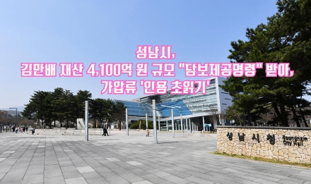 성남시, 김만배 재산 4,100억 원 규모 “담보제공명령” 받아, 가압류 ‘인용 초읽기’