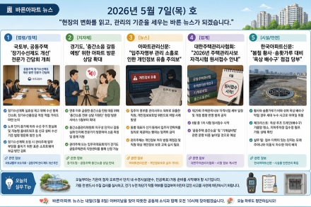 5월 7일 목요일 바른아파트뉴스 "현장의 변화를 읽고, 관리의 기준을 세우는 바른 뉴스가 되겠습니다."
